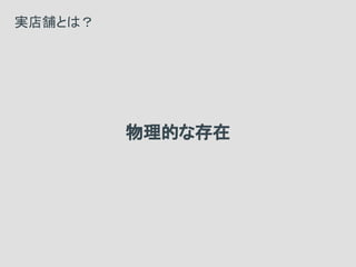 物理的な存在
実店舗とは？
 