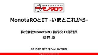 http://www.monotaro.com/
MonotaROとIT -いまとこれから-
株式会社MonotaRO 執行役 IT部門長
安井 卓
2015年3月20日 DevLOVE関西
 