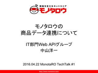 モノタロウの
商品データ連携について
IT部門Web APIグループ
中山洋一
2016.04.22 MonotaRO TechTalk #1
 