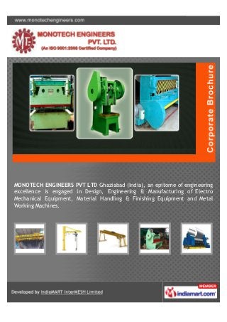 MONOTECH ENGINEERS PVT LTD Ghaziabad (India), an epitome of engineering
excellence is engaged in Design, Engineering & Manufacturing of Electro
Mechanical Equipment, Material Handling & Finishing Equipment and Metal
Working Machines.
 