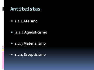 Antiteístas

 1.2.1 Ateísmo


 1.2.2 Agnosticismo


 1.2.3 Materialismo


 1.2.4 Escepticismo
 