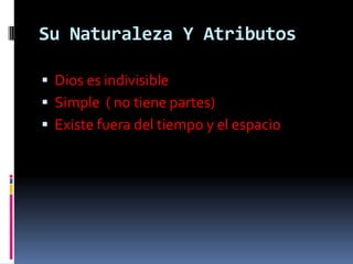 Su Naturaleza Y Atributos

 Dios es indivisible
 Simple ( no tiene partes)
 Existe fuera del tiempo y el espacio
 