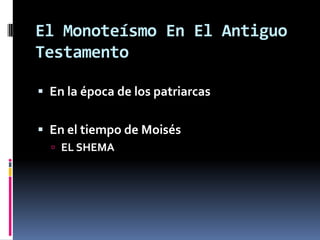 El Monoteísmo En El Antiguo
Testamento

 En la época de los patriarcas


 En el tiempo de Moisés
   EL SHEMA
 