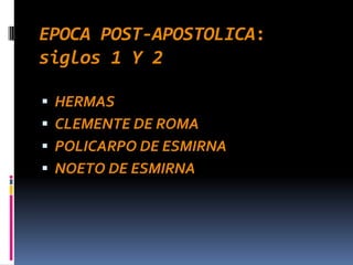 EPOCA POST-APOSTOLICA:
siglos 1 Y 2

   HERMAS
   CLEMENTE DE ROMA
   POLICARPO DE ESMIRNA
   NOETO DE ESMIRNA
 