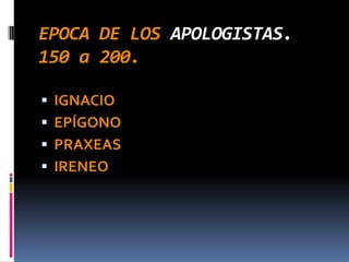 EPOCA DE LOS APOLOGISTAS.
150 a 200.

   IGNACIO
   EPÍGONO
   PRAXEAS
   IRENEO
 