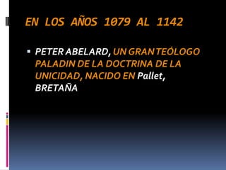 EN LOS AÑOS 1079 AL 1142

 PETER ABELARD, UN GRAN TEÓLOGO
 PALADIN DE LA DOCTRINA DE LA
 UNICIDAD, NACIDO EN Pallet,
 BRETAÑA
 