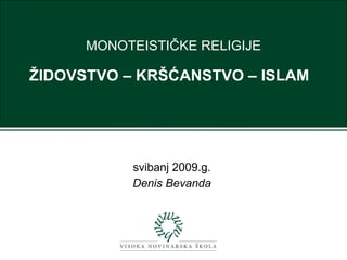 MONOTEISTIČKE RELIGIJE

ŽIDOVSTVO – KRŠĆANSTVO – ISLAM




           svibanj 2009.g.
           Denis Bevanda
 