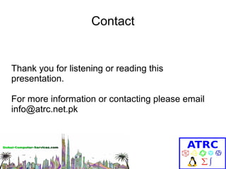 Contact

Thank you for listening or reading this
presentation.
For more information or contacting please email
info@atrc.net.pk

 
