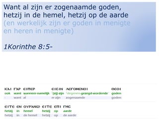 14
Want al zijn er zogenaamde goden,
hetzij in de hemel, hetzij op de aarde
(en werkelijk zijn er goden in menigte
en heren in menigte)
1Korinthe 8:5-
 