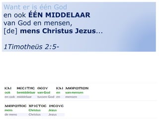 21
Want er is één God
en ook ÉÉN MIDDELAAR
van God en mensen,
[de] mens Christus Jezus...
1Timotheüs 2:5-
 