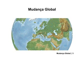 Mudança Global
Mudança Global | 3
 