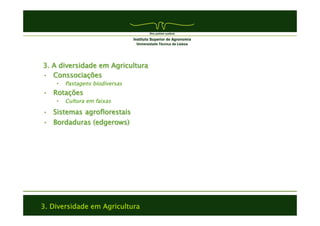 3. Diversidade em Agricultura
3. A diversidade em Agricultura
•  Conssociações
•  Pastagens biodiversas
•  Rotações
•  Cultura em faixas
•  Sistemas agroflorestais
•  Bordaduras (edgerows)
 