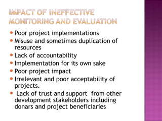 Poor project implementations
Misuse and sometimes duplication of
resources
Lack of accountability
Implementation for its own sake
Poor project impact
Irrelevant and poor acceptability of
projects.
 Lack of trust and support from other
development stakeholders including
donars and project beneficiaries
 