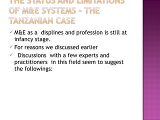  M&E as a displines and profession is still at
infancy stage.
 For reasons we discussed earlier
 Discussions with a few experts and
practitioners in this field seem to suggest
the followings:
 