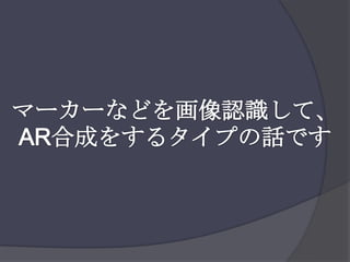 マーカーなどを画像認識して、AR合成をするタイプの話です