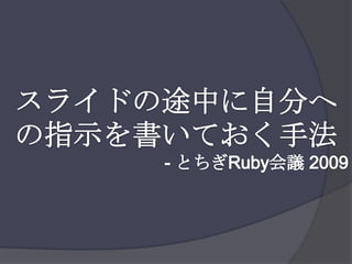スライドの途中に自分への指示を書いておく手法- とちぎRuby会議 2009