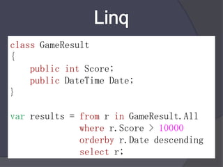 LinqclassGameResult{public intScore;publicDateTime Date;}var results = from r inGameResult.Allwherer.Score > 10000orderbyr.Datedescendingselect r;