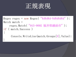 正規表現Regexregex = newRegex( "\d\d\d-\d\d\d\d" );Match match = regex.Match( "915-0092 福井県越前市" );if ( match.Success ){Console.WriteLine(match.Groups[0].Value);}