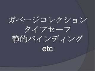 ガベージコレクションタイプセーフ静的バインディングetc