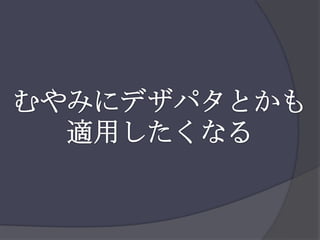 むやみにデザパタとかも適用したくなる