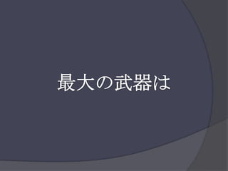 最大の武器は