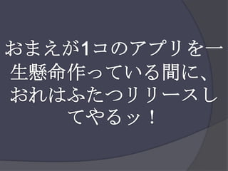 おまえが1コのアプリを一生懸命作っている間に、おれはふたつリリースしてやるッ！