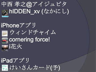 中西 孝之@アイジュピタhIDDEN_xv (なかにし)iPhoneアプリ     ウィンドチャイム     cornering force!i花火iPadアプリけいさんカード(予)
