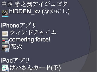 中西 孝之@アイジュピタhIDDEN_xv (なかにし)iPhoneアプリ     ウィンドチャイム     cornering force!i花火iPadアプリけいさんカード(予)