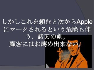 しかしこれを頼むと次からAppleにマークされるという危険も伴う、諸刃の剣。 顧客にはお薦め出来ない。