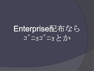 Enterprise配布ならｺﾞﾆｮｺﾞﾆｮとか