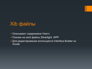XibфайлыОписывают содержимое View’хПохожи на xamlфайлы Silverlight, WPFДля редактирования используется Interface Builder из Xcode