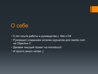О себе5 лет опыта работы и руководства с .Netи C#Руководил созданием читалки журналов для readoz.comна Objective CДелаем текущий проект на monotouchИ просто много читаю ;)