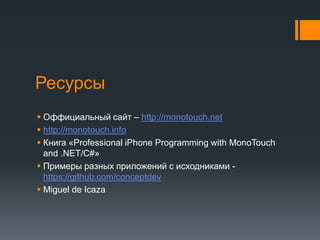 РесурсыОффициальный сайт –http://monotouch.nethttp://monotouch.infoКнига «Professional iPhone Programming with MonoTouch and .NET/C#»Примеры разных приложений с исходниками - https://github.com/conceptdevMiguel de Icaza