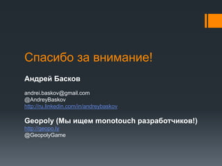Спасибо за внимание!Андрей Басковandrei.baskov@gmail.com@AndreyBaskovhttp://ru.linkedin.com/in/andreybaskovGeopoly (Мы ищем monotouchразработчиков!)http://geopo.ly@GeopolyGame 
