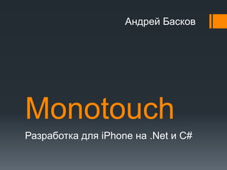 Monotouch Разработка для iPhone на .Netи C# Андрей Басков 