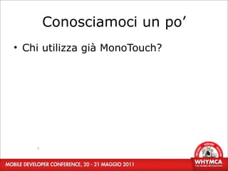 Conosciamoci un po’
• Chi utilizza già MonoTouch?




    3
 