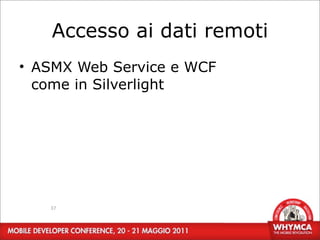 Accesso ai dati remoti
• ASMX Web Service e WCF
  come in Silverlight




   37
 