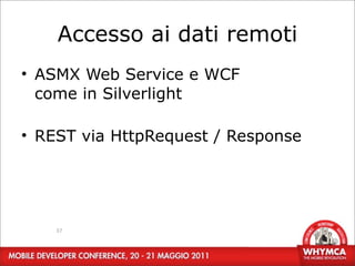 Accesso ai dati remoti
• ASMX Web Service e WCF
  come in Silverlight

• REST via HttpRequest / Response




    37
 