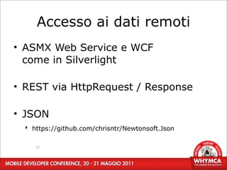 Accesso ai dati remoti
• ASMX Web Service e WCF
  come in Silverlight

• REST via HttpRequest / Response

• JSON
  ‣ https://github.com/chrisntr/Newtonsoft.Json


     37
 