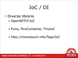 IoC / DI
• Diverse librerie
  ‣ OpenNETCF.IoC

  ‣ Funq, PicoContainer, TinyIoC

  ‣ http://monotouch.info/Tags/IoC



    38
 