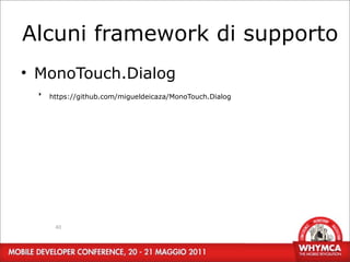 Alcuni framework di supporto
• MonoTouch.Dialog
  ‣   https://github.com/migueldeicaza/MonoTouch.Dialog




       40
 