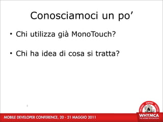 Conosciamoci un po’
• Chi utilizza già MonoTouch?

• Chi ha idea di cosa si tratta?




    3
 