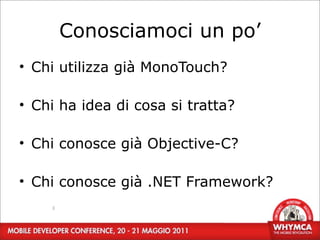 Conosciamoci un po’
• Chi utilizza già MonoTouch?

• Chi ha idea di cosa si tratta?

• Chi conosce già Objective-C?

• Chi conosce già .NET Framework?
    3
 