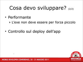Cosa devo sviluppare?               (2/2)



• Performante
  ‣ L’exe non deve essere per forza piccolo

• Controllo sul deploy dell’app




    6
 