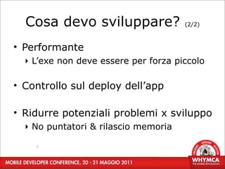 Cosa devo sviluppare?               (2/2)



• Performante
  ‣ L’exe non deve essere per forza piccolo

• Controllo sul deploy dell’app

• Ridurre potenziali problemi x sviluppo
  ‣ No puntatori & rilascio memoria

    6
 