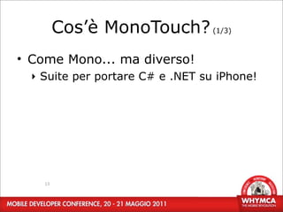 Cos’è MonoTouch? (1/3)
• Come Mono... ma diverso!
  ‣ Suite per portare C# e .NET su iPhone!




    13
 