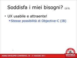Soddisfa i miei bisogni?              (2/3)



• UX usabile e attraente!
  ✴Stesse possibilità di Objective-C (IB)




    17
 