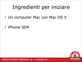 Ingredienti per iniziare
• Un computer Mac con Mac OS X

• iPhone SDK




   20
 