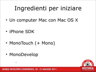 Ingredienti per iniziare
• Un computer Mac con Mac OS X

• iPhone SDK

• MonoTouch (+ Mono)

• MonoDevelop
   20
 