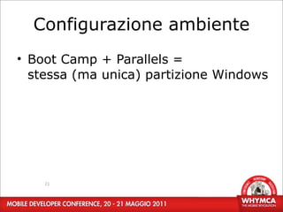 Configurazione ambiente
• Boot Camp + Parallels =
  stessa (ma unica) partizione Windows




    21
 